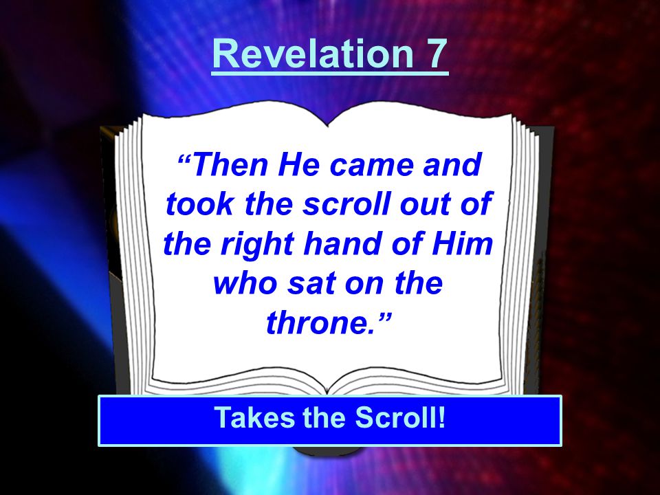 Revelation 7 Then He came and took the scroll out of the right hand of Him who sat on the throne.