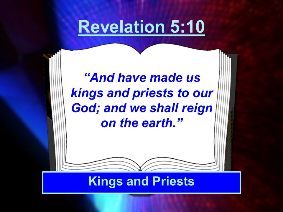 Revelation 5:10 And have made us kings and priests to our God; and we shall reign on the earth. Kings and Priests.