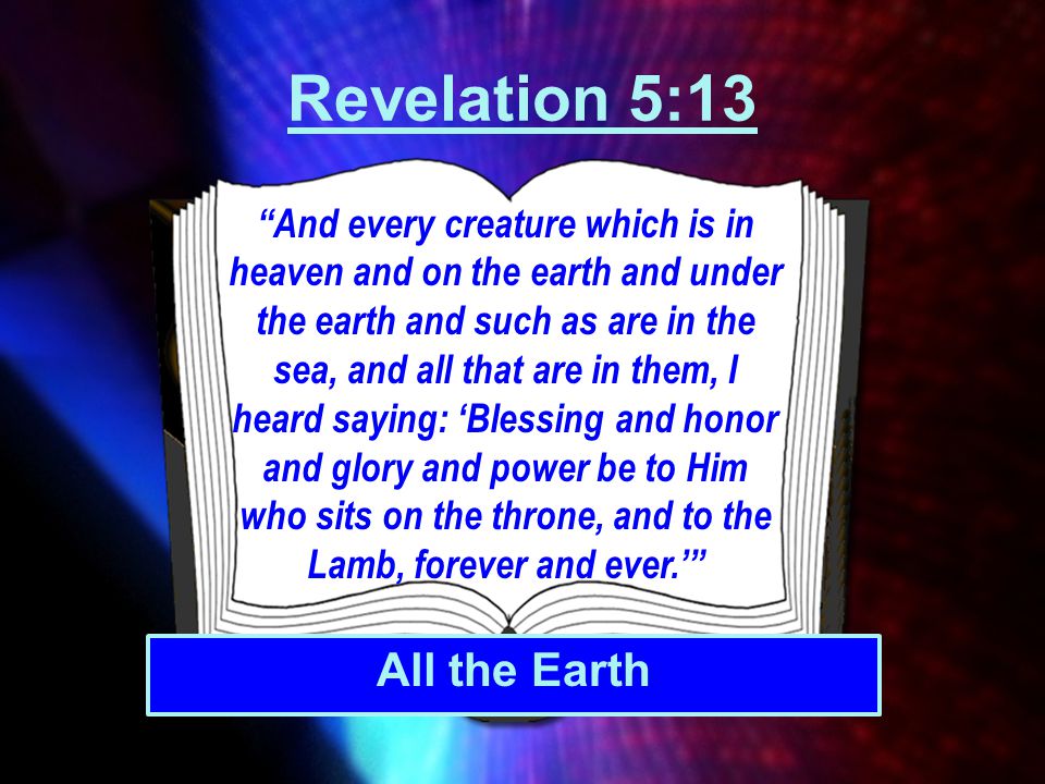 Revelation 5:13 All the Earth