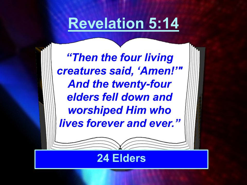 Revelation 5:14 Then the four living creatures said, ‘Amen!’ And the twenty-four elders fell down and worshiped Him who lives forever and ever.