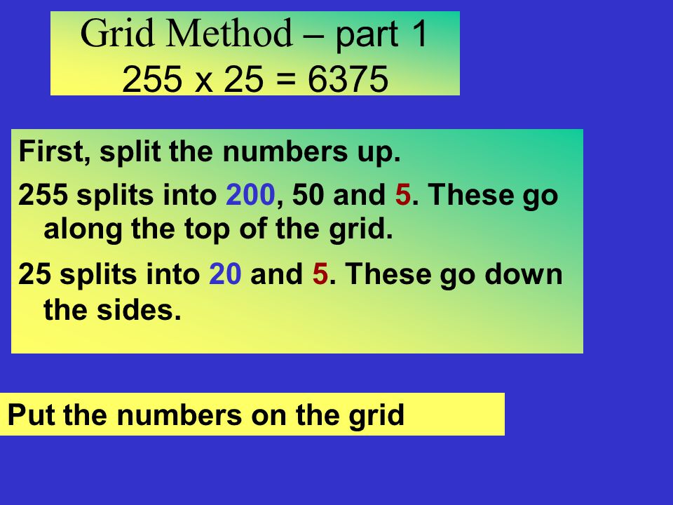 Grid Method – part x 25 = 6375 First, split the numbers up.