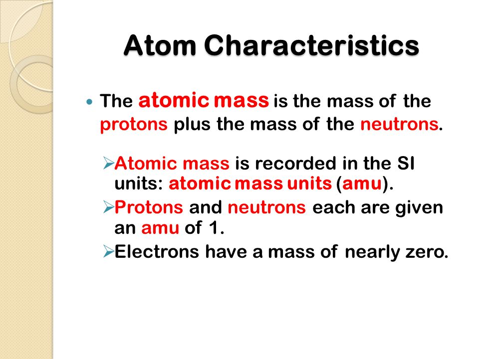 Atom Characteristics The atomic mass is the mass of the protons plus the mass of the neutrons.
