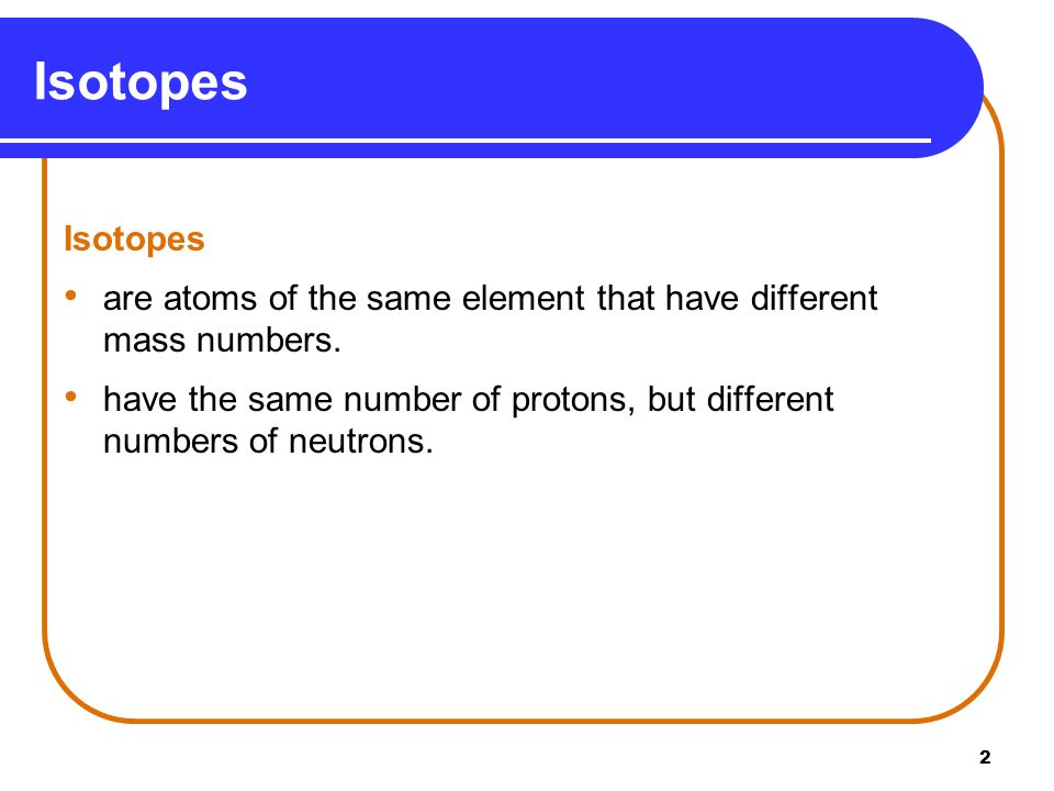 Isotopes Isotopes. are atoms of the same element that have different mass numbers.
