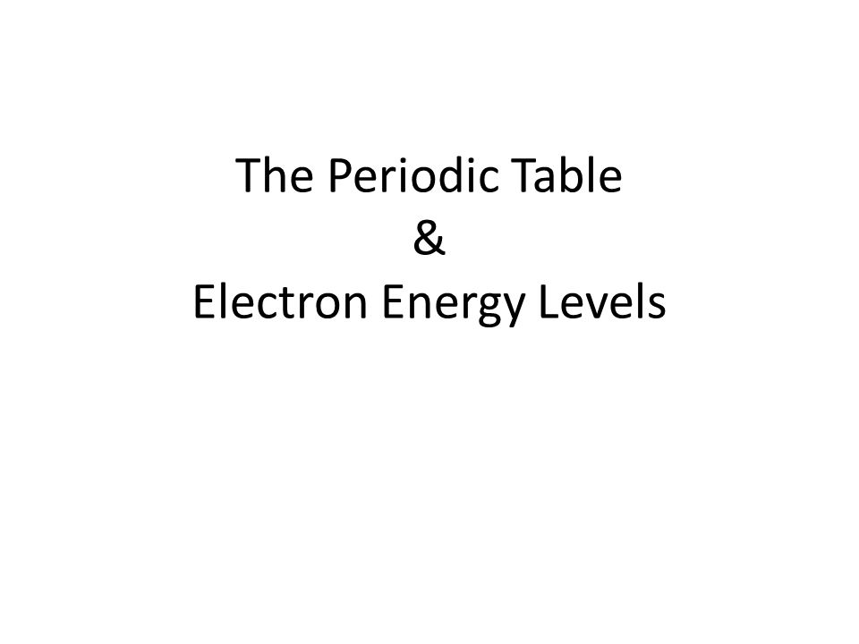 The Periodic Table & Electron Energy Levels