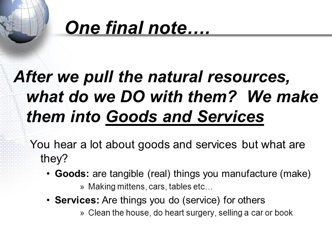 One final note…. After we pull the natural resources, what do we DO with them We make them into Goods and Services.