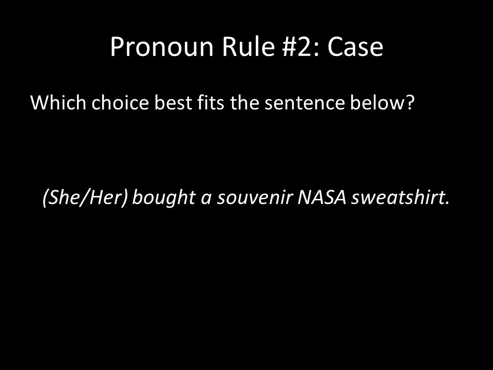 Pronoun Rule #2: Case Which choice best fits the sentence below.