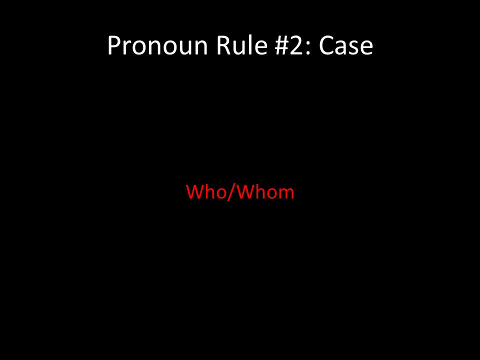 Pronoun Rule #2: Case Who/Whom
