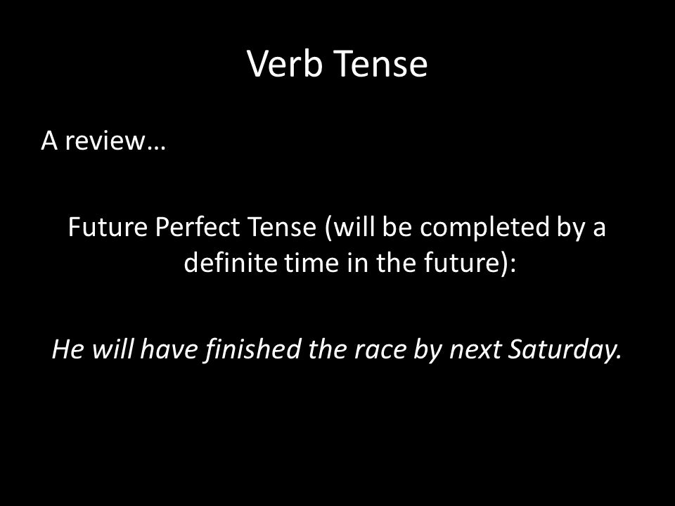 Verb Tense A review… Future Perfect Tense (will be completed by a definite time in the future): He will have finished the race by next Saturday.