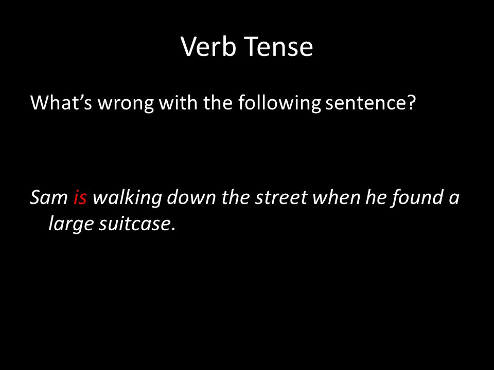 Verb Tense What’s wrong with the following sentence.