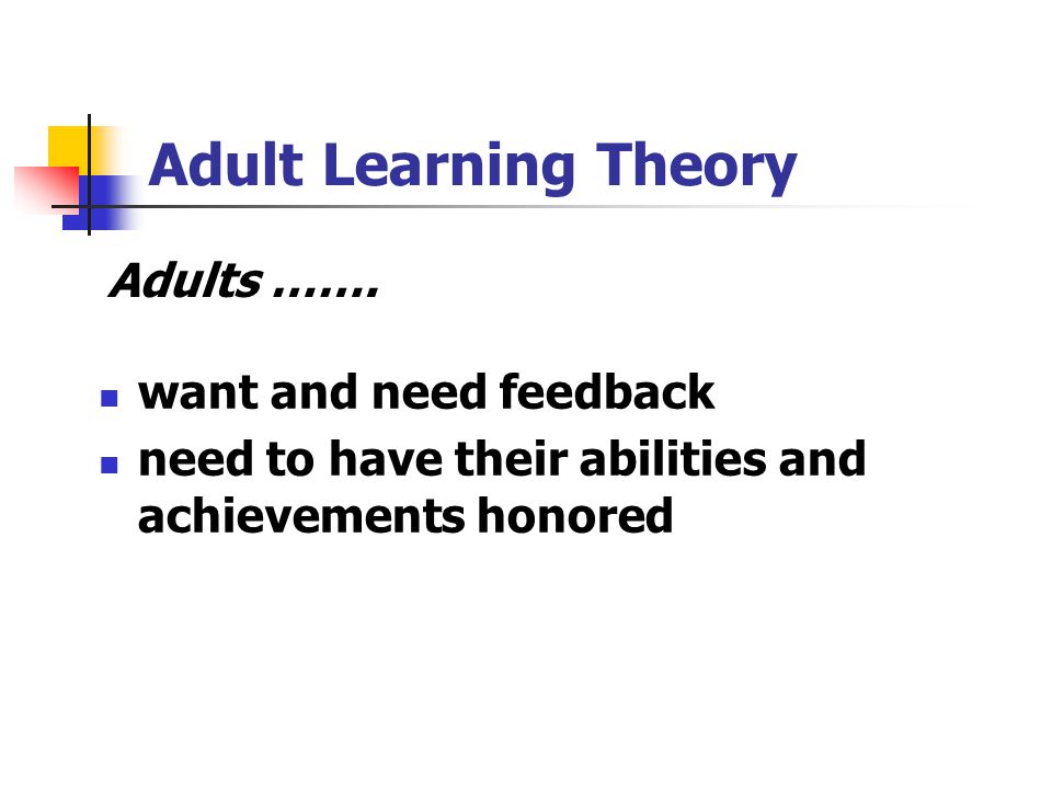 Adult Learning Theory Adults ……. want and need feedback
