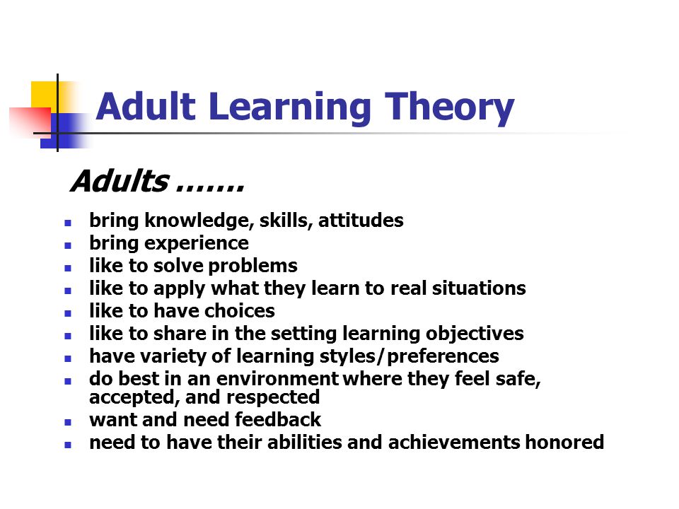 Adult Learning Theory Adults ……. bring knowledge, skills, attitudes