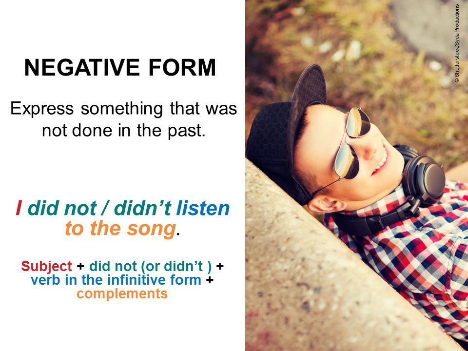 NEGATIVE FORM I did not / didn’t listen to the song.