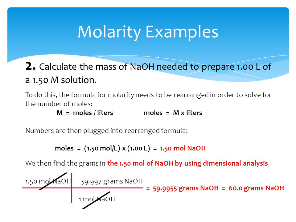 Molarity Examples 2. Calculate the mass of NaOH needed to prepare 1.00 L of a 1.50 M solution.
