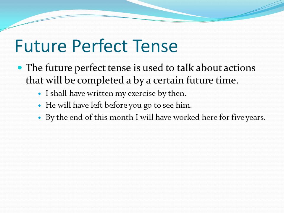 Future Perfect Tense The future perfect tense is used to talk about actions that will be completed a by a certain future time.