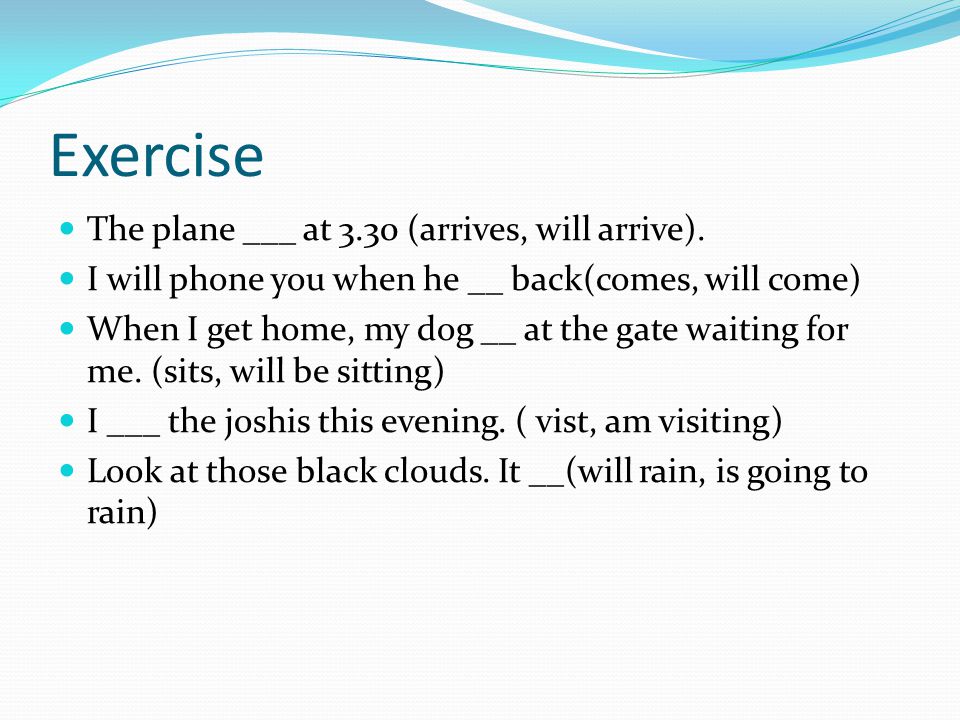 Exercise The plane ___ at 3.30 (arrives, will arrive).