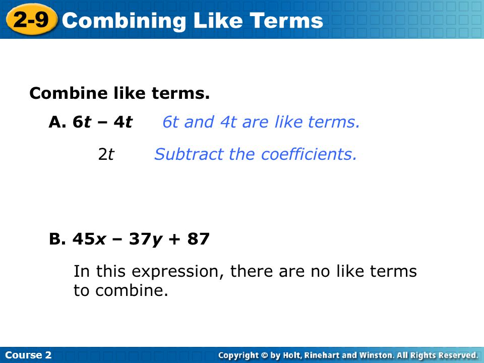 2-9 Combining Like Terms Combine like terms. A. 6t – 4t