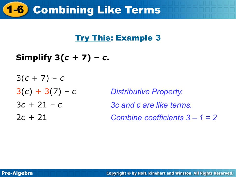 Try This: Example 3 Simplify 3(c + 7) – c. 3(c + 7) – c. 3(c) + 3(7) – c. Distributive Property.
