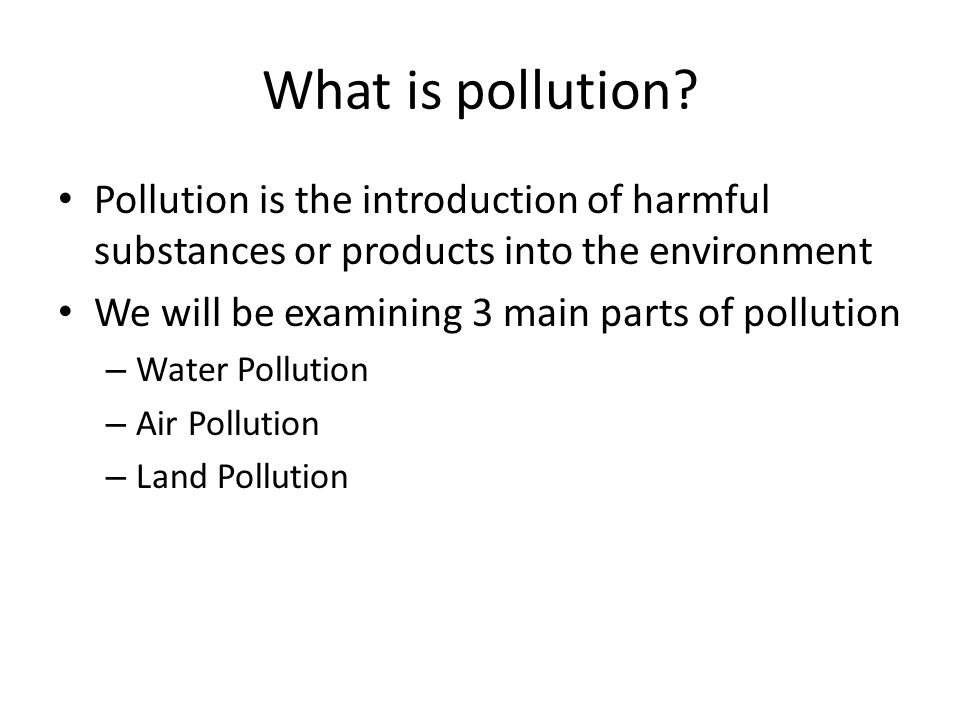 What is pollution Pollution is the introduction of harmful substances or products into the environment.