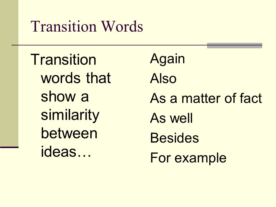 Transition Words Transition words that show a similarity between ideas… Again. Also. As a matter of fact.