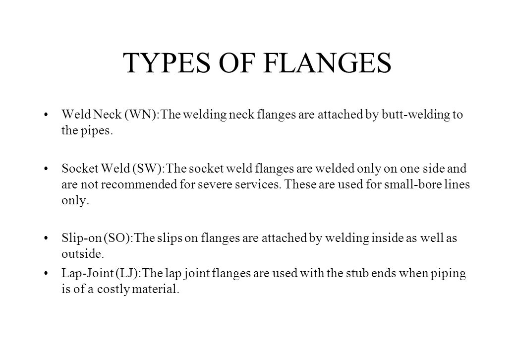 TYPES OF FLANGES Weld Neck (WN):The welding neck flanges are attached by butt-welding to the pipes.