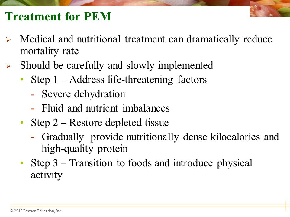 Treatment for PEM Medical and nutritional treatment can dramatically reduce mortality rate. Should be carefully and slowly implemented.