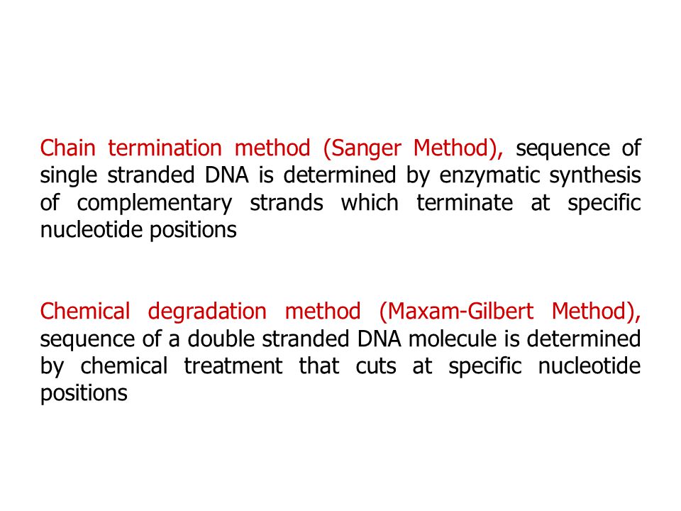Chain termination method (Sanger Method), sequence of single stranded DNA is determined by enzymatic synthesis of complementary strands which terminate at specific nucleotide positions