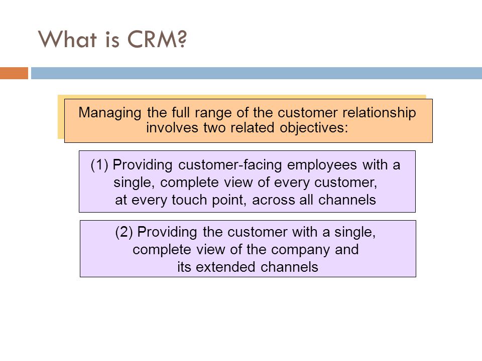 What is CRM Managing the full range of the customer relationship involves two related objectives: