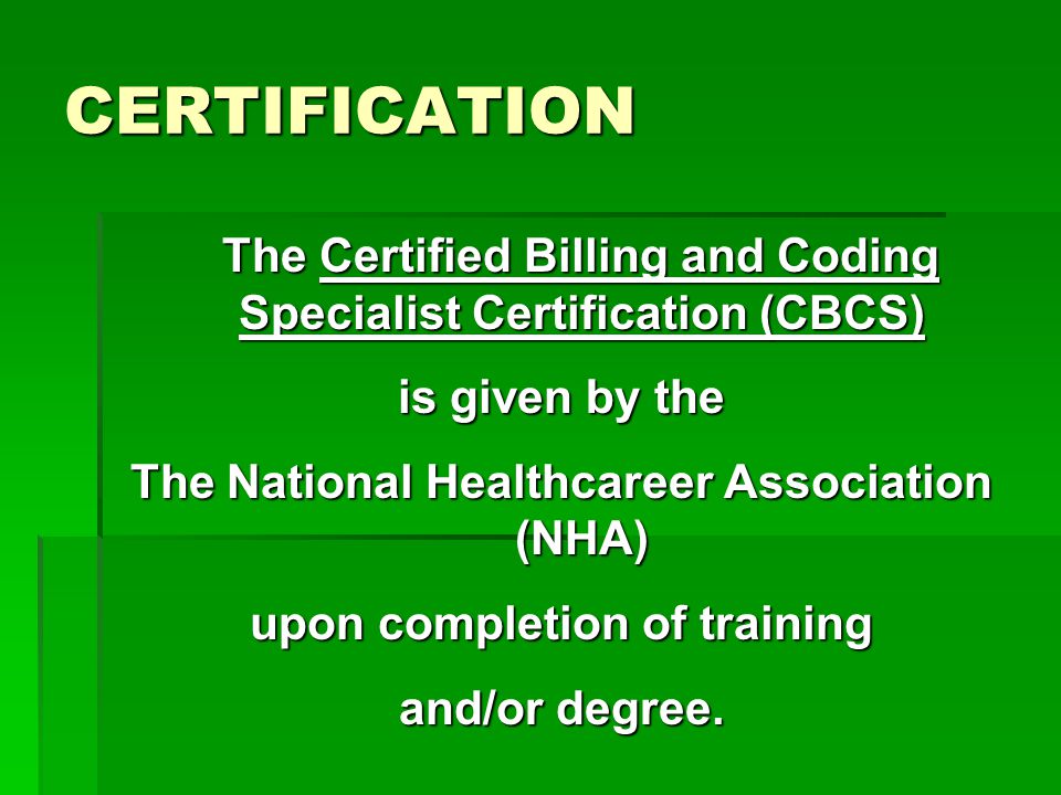 CERTIFICATION The Certified Billing and Coding Specialist Certification (CBCS) is given by the. The National Healthcareer Association (NHA)