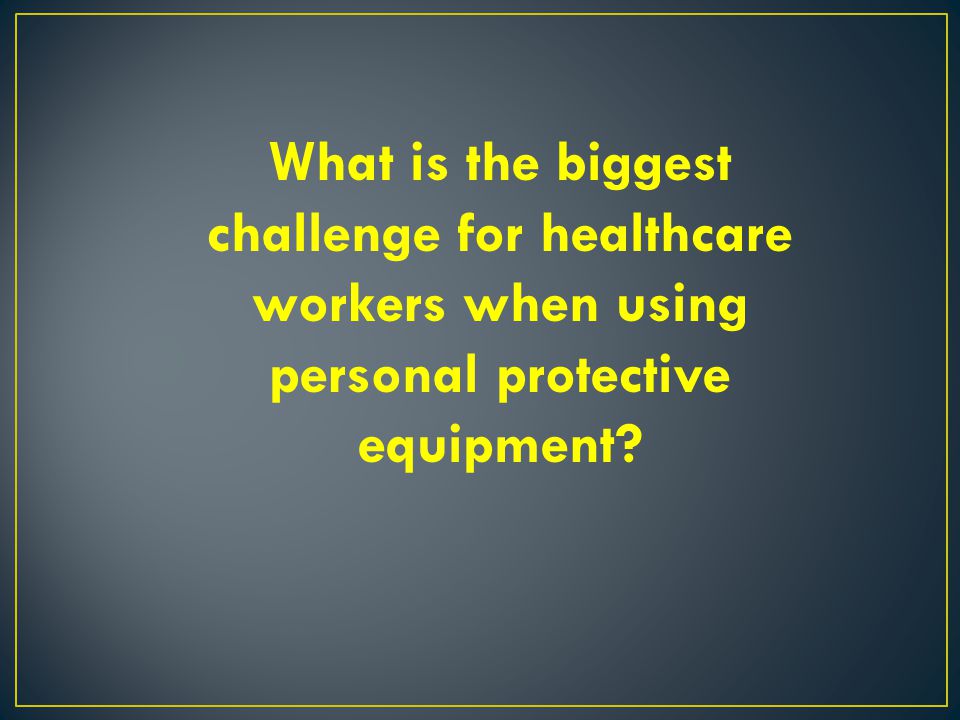 What is the biggest challenge for healthcare workers when using personal protective equipment
