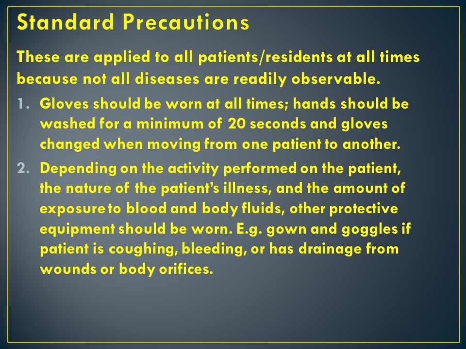 Standard Precautions These are applied to all patients/residents at all times because not all diseases are readily observable.