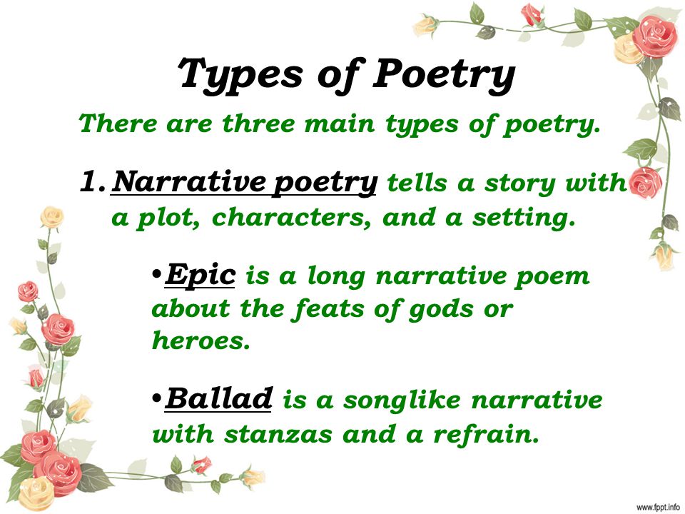 Types of Poetry There are three main types of poetry. Narrative poetry tells a story with a plot, characters, and a setting.