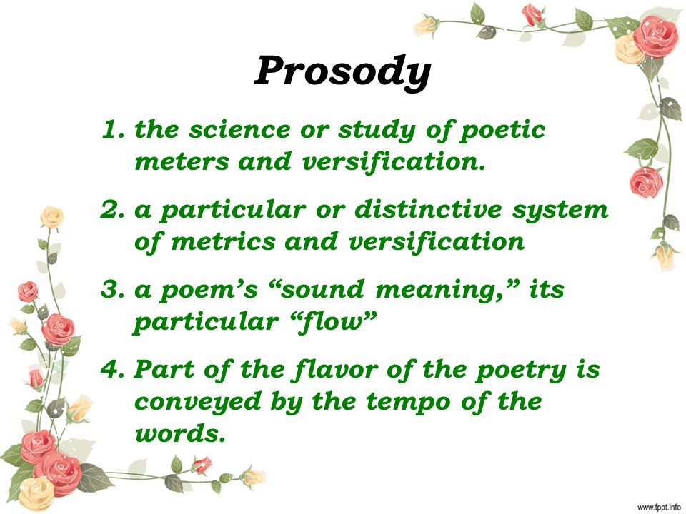Prosody the science or study of poetic meters and versification.