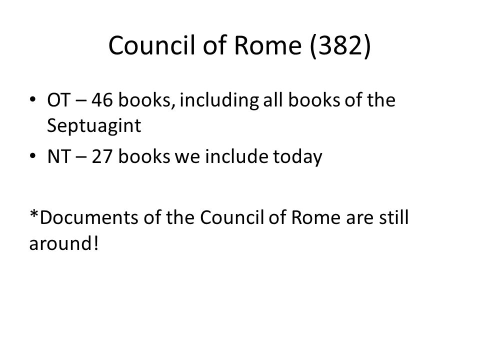 Council of Rome (382) OT – 46 books, including all books of the Septuagint. NT – 27 books we include today.