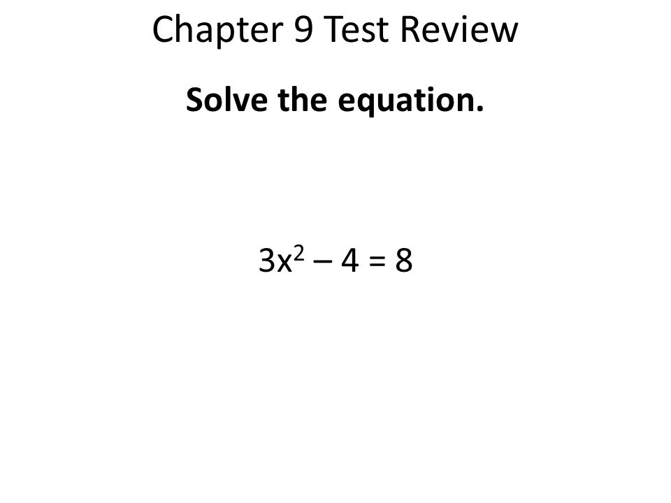 Chapter 9 Test Review Solve the equation. 3x2 – 4 = 8