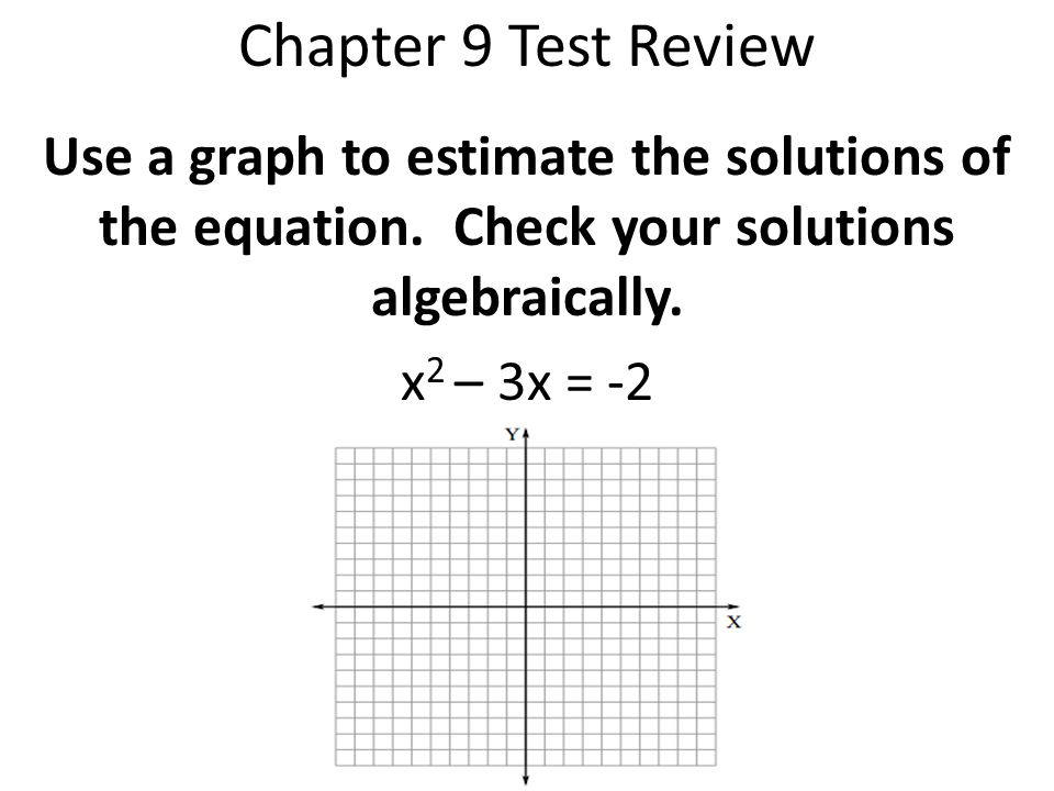 Chapter 9 Test Review Use a graph to estimate the solutions of the equation. Check your solutions algebraically.