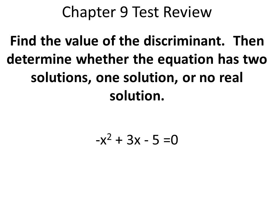 Chapter 9 Test Review Find the value of the discriminant. Then determine whether the equation has two solutions, one solution, or no real solution.