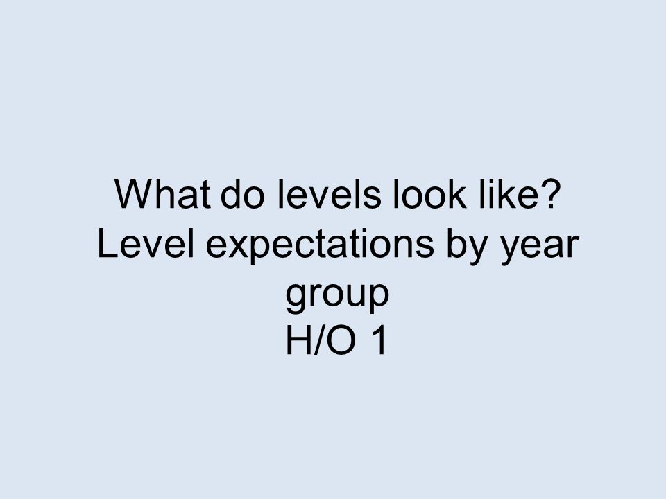What do levels look like Level expectations by year group H/O 1