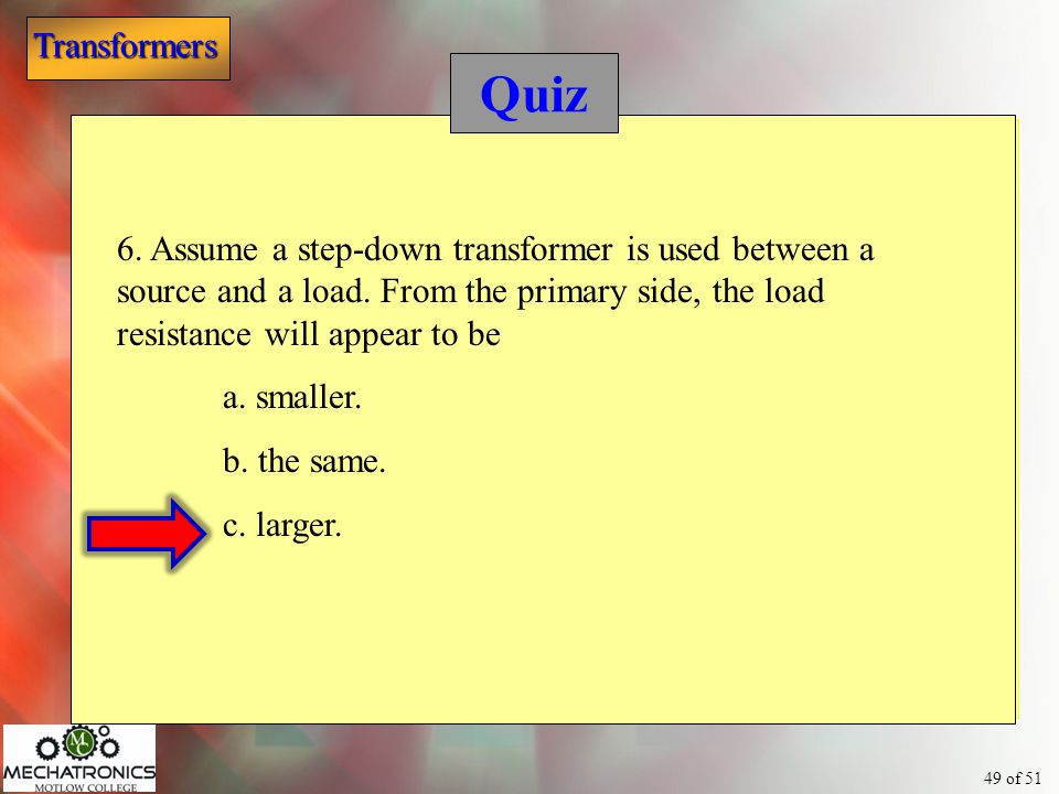 Quiz 6. Assume a step-down transformer is used between a source and a load. From the primary side, the load resistance will appear to be.
