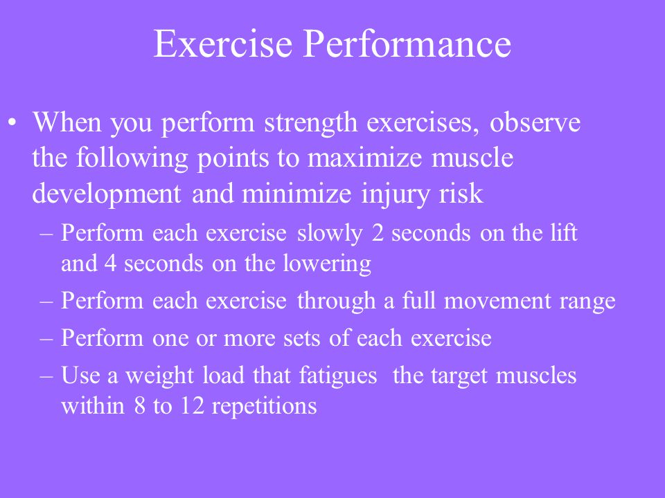 Exercise Performance When you perform strength exercises, observe the following points to maximize muscle development and minimize injury risk.