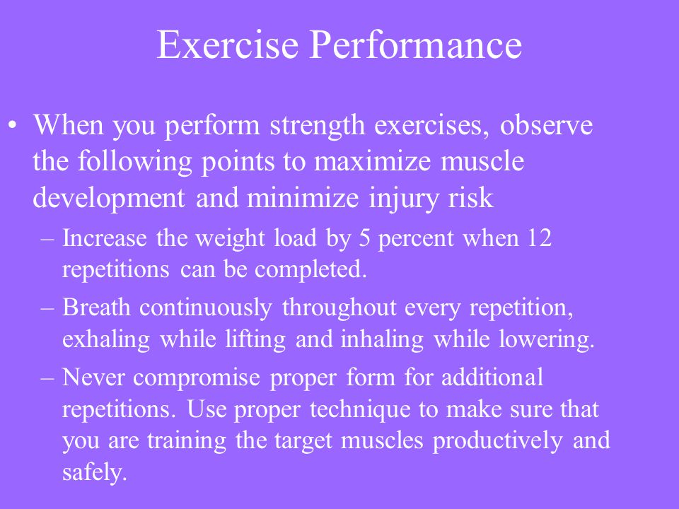Exercise Performance When you perform strength exercises, observe the following points to maximize muscle development and minimize injury risk.