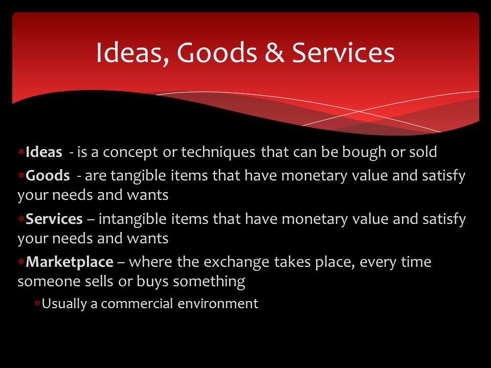 Ideas, Goods & Services Ideas - is a concept or techniques that can be bough or sold.