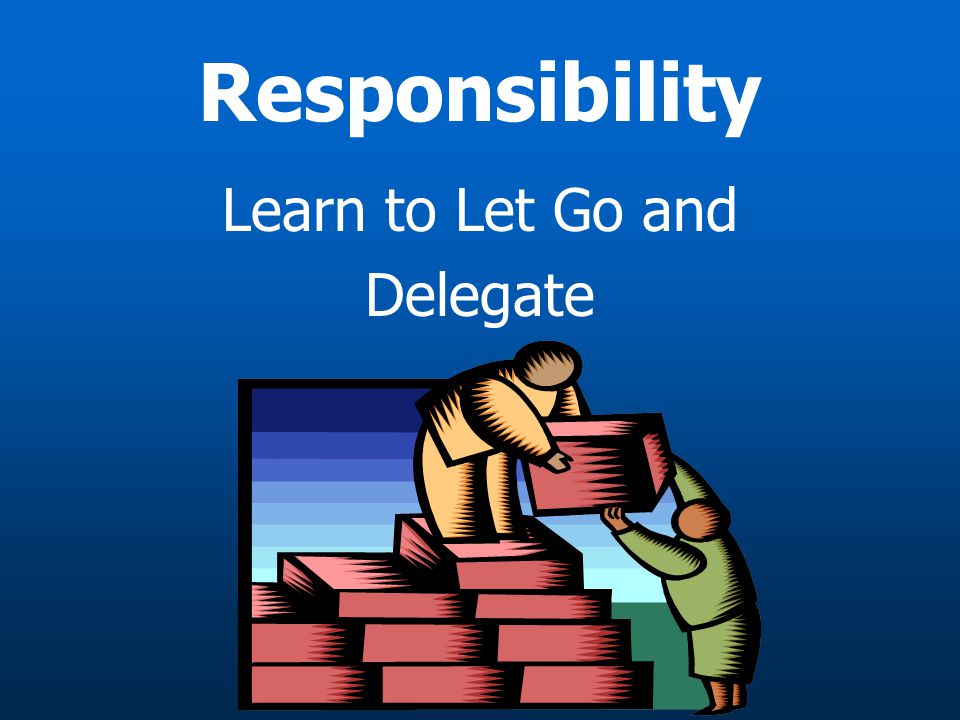 Responsibility Learn to Let Go and Delegate