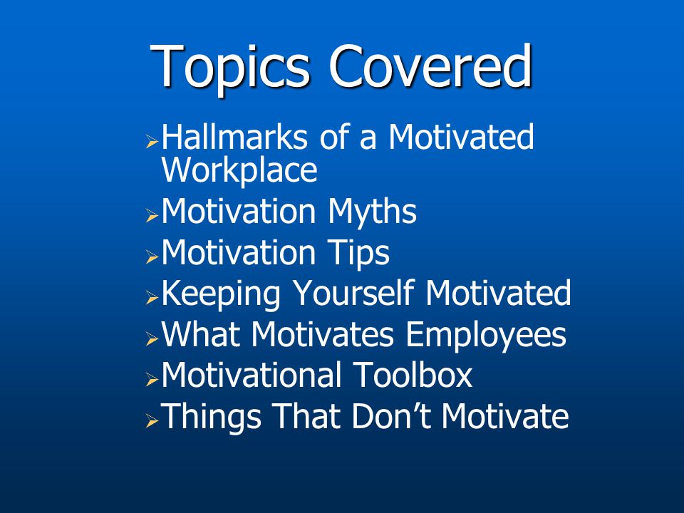Topics Covered Hallmarks of a Motivated Workplace Motivation Myths