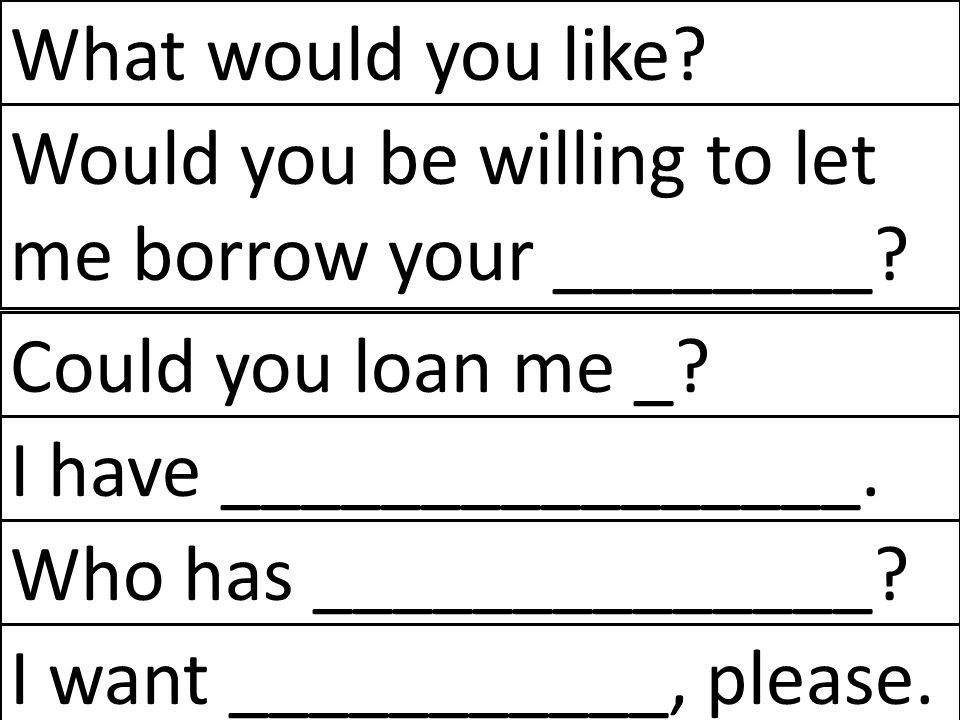 What would you like Would you be willing to let me borrow your ________ Could you loan me _ I have ________________.