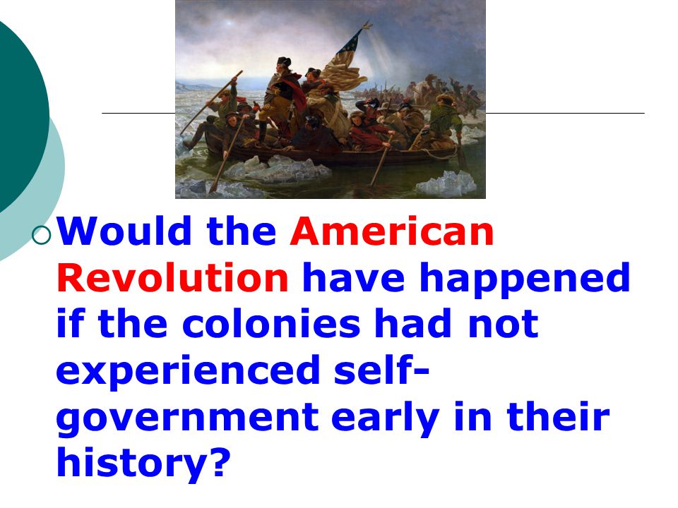 Would the American Revolution have happened if the colonies had not experienced self-government early in their history
