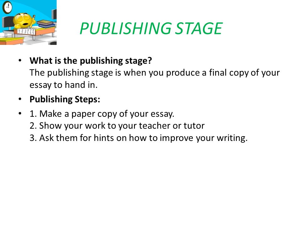 PUBLISHING STAGE What is the publishing stage The publishing stage is when you produce a final copy of your essay to hand in.