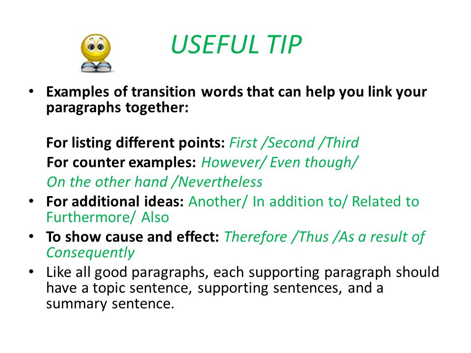 USEFUL TIP Examples of transition words that can help you link your paragraphs together: For listing different points: First /Second /Third.