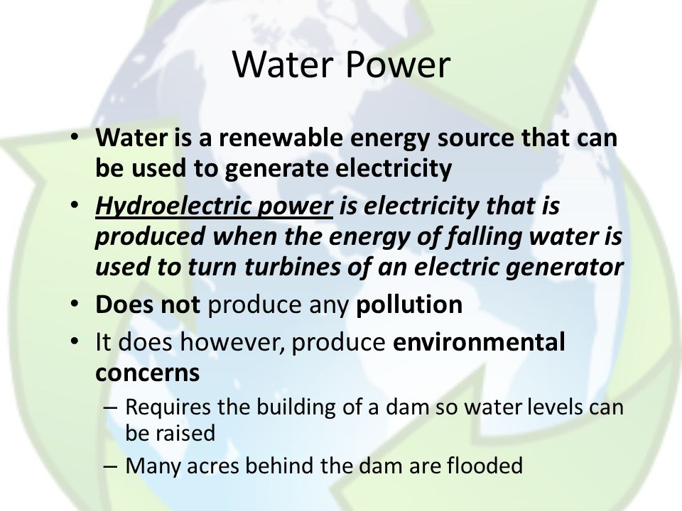 Water Power Water is a renewable energy source that can be used to generate electricity.