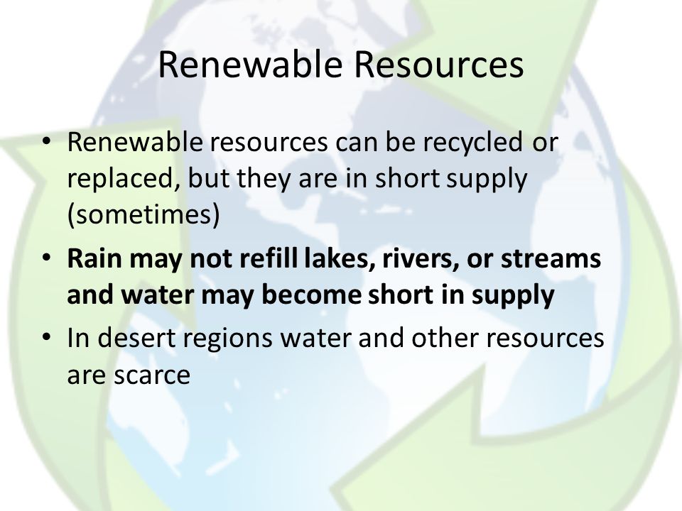Renewable Resources Renewable resources can be recycled or replaced, but they are in short supply (sometimes)