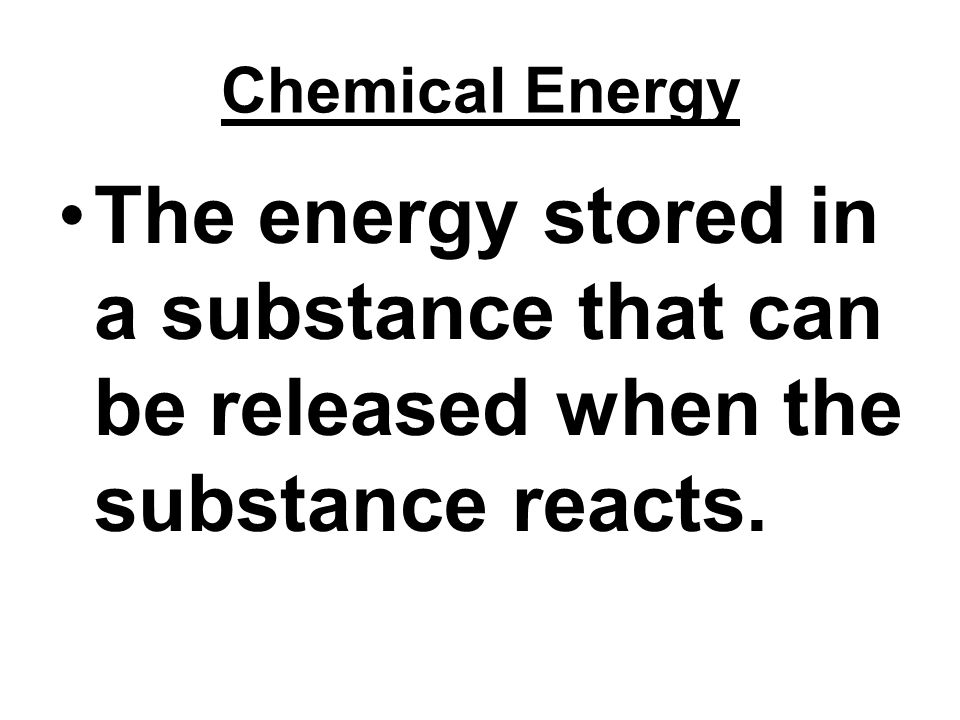 Chemical Energy The energy stored in a substance that can be released when the substance reacts.